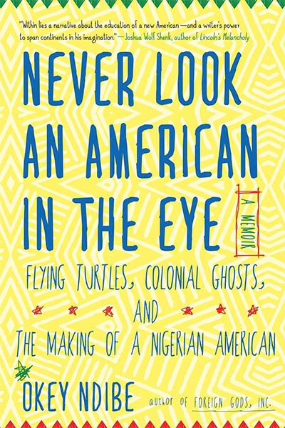 Never look an American in the eye: A Memoir of flying turtles, colonial ghost, and the making of a NIgerian American by Okey Ndibe